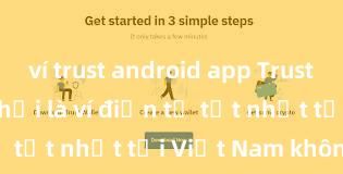 ví trust android app Trust Wallet có phải là ví điện tử tốt nhất tại Việt Nam không?