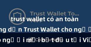 trust wallet có an toàn không Hướng dẫn Trust Wallet cho người mới bắt đầu tại Việt Nam