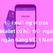 tải xuống ví trust Trust Wallet có hỗ trợ ngân hàng Việt Nam không?