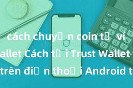 cách chuyển coin từ ví trust wallet Cách tải Trust Wallet trên điện thoại Android tại Việt Nam